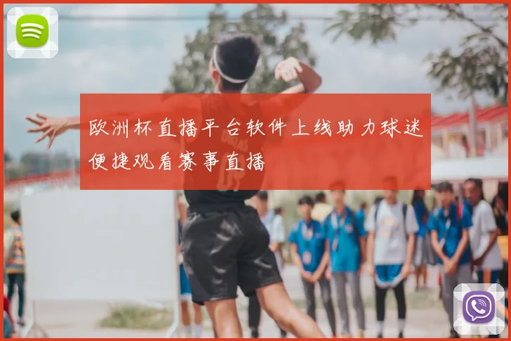 欧洲杯直播平台软件上线助力球迷便捷观看赛事直播