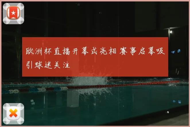 欧洲杯直播开幕式亮相 赛事启幕吸引球迷关注