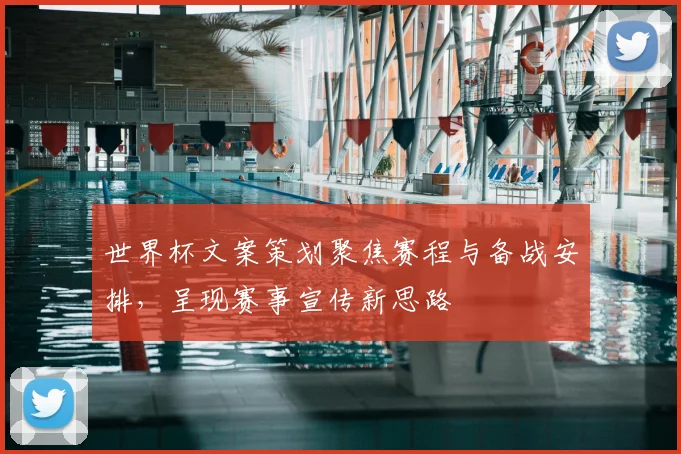 世界杯文案策划聚焦赛程与备战安排,呈现赛事宣传新思路