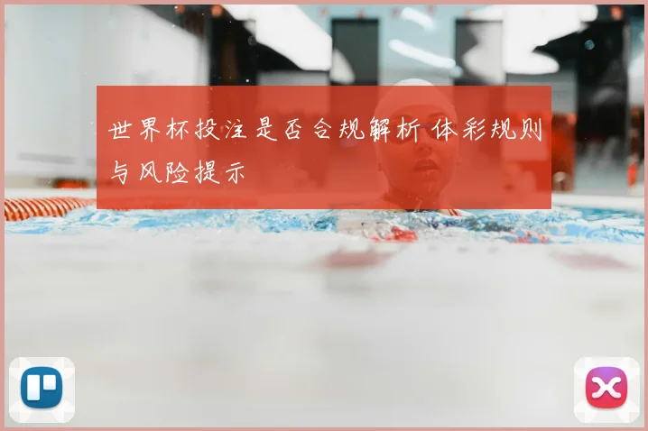 世界杯投注是否合规解析 体彩规则与风险提示