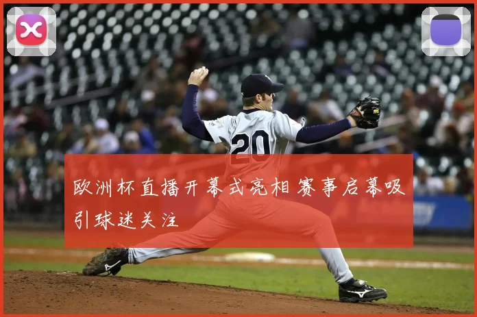 欧洲杯直播开幕式亮相 赛事启幕吸引球迷关注