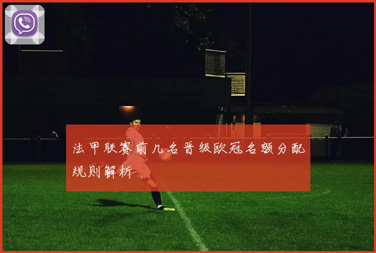 法甲联赛前几名晋级欧冠名额分配规则解析